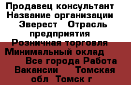 Продавец-консультант › Название организации ­ Эверест › Отрасль предприятия ­ Розничная торговля › Минимальный оклад ­ 30 000 - Все города Работа » Вакансии   . Томская обл.,Томск г.